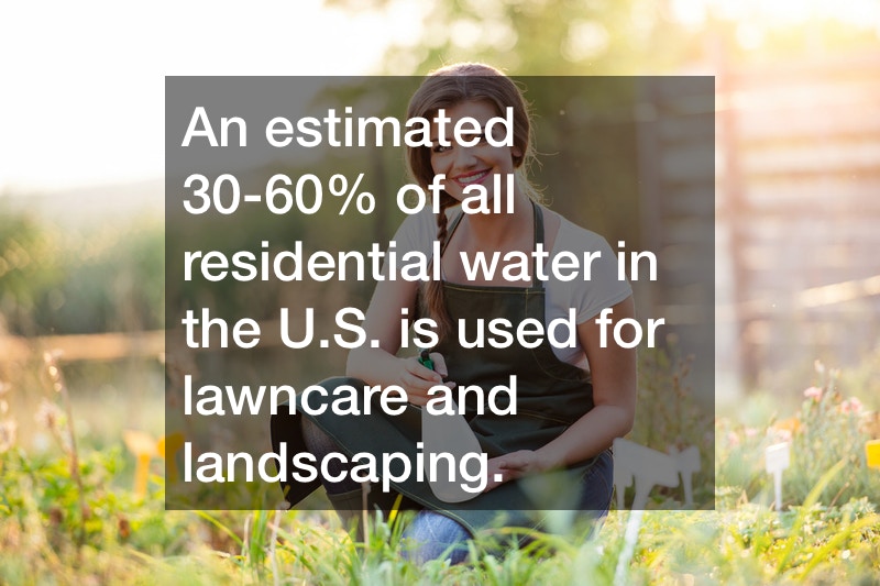 An estimated 30-60% of all residential water in the U.S. is used for lawncare and landscaping.