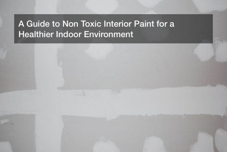 A Guide to Non Toxic Interior Paint for a Healthier Indoor Environment